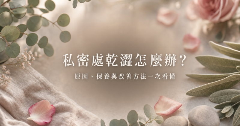 私密處乾澀原因與保養衛教